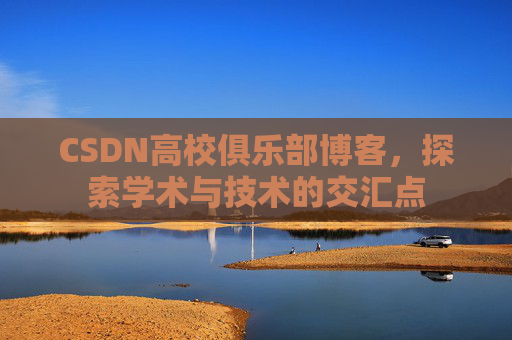 CSDN高校俱乐部博客，探索学术与技术的交汇点