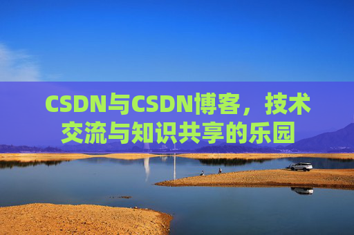 CSDN与CSDN博客，技术交流与知识共享的乐园